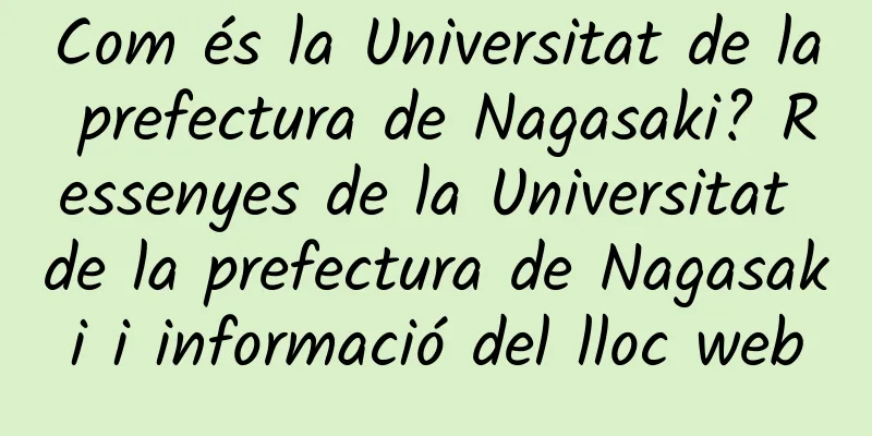 Com és la Universitat de la prefectura de Nagasaki? Ressenyes de la Universitat de la prefectura de Nagasaki i informació del lloc web