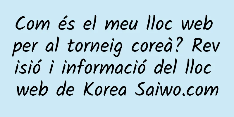 Com és el meu lloc web per al torneig coreà? Revisió i informació del lloc web de Korea Saiwo.com