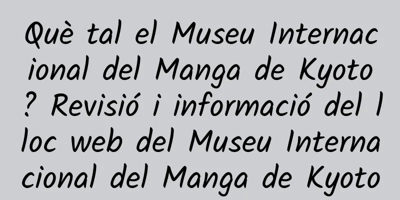 Què tal el Museu Internacional del Manga de Kyoto? Revisió i informació del lloc web del Museu Internacional del Manga de Kyoto
