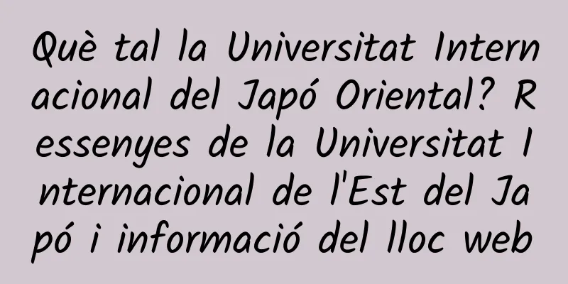 Què tal la Universitat Internacional del Japó Oriental? Ressenyes de la Universitat Internacional de l'Est del Japó i informació del lloc web
