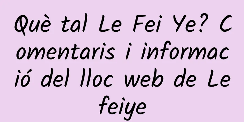 Què tal Le Fei Ye? Comentaris i informació del lloc web de Lefeiye