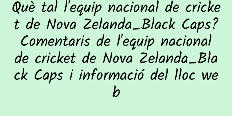 Què tal l'equip nacional de cricket de Nova Zelanda_Black Caps? Comentaris de l'equip nacional de cricket de Nova Zelanda_Black Caps i informació del lloc web