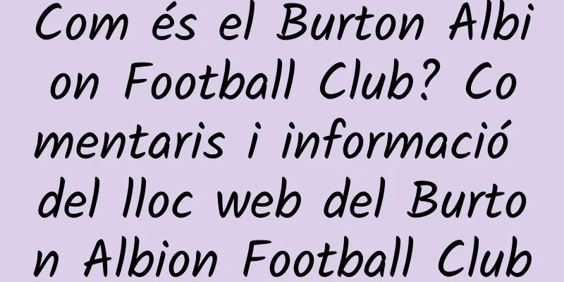 Com és el Burton Albion Football Club? Comentaris i informació del lloc web del Burton Albion Football Club