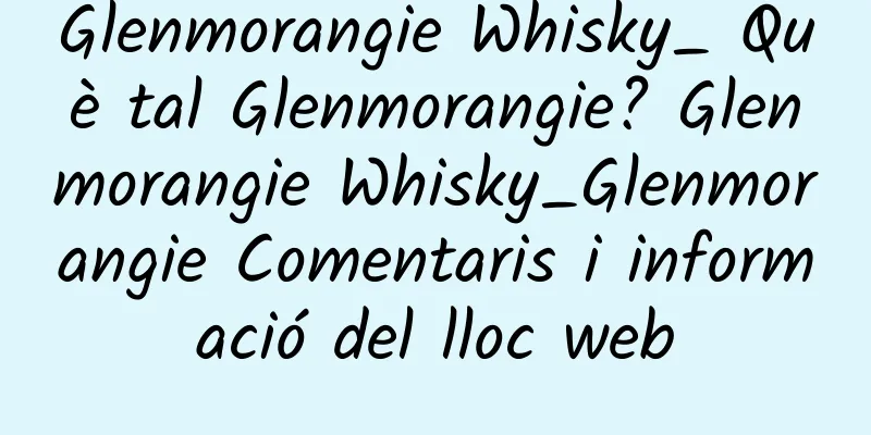 Glenmorangie Whisky_ Què tal Glenmorangie? Glenmorangie Whisky_Glenmorangie Comentaris i informació del lloc web