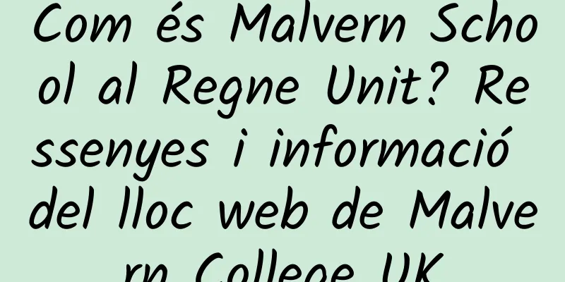 Com és Malvern School al Regne Unit? Ressenyes i informació del lloc web de Malvern College UK