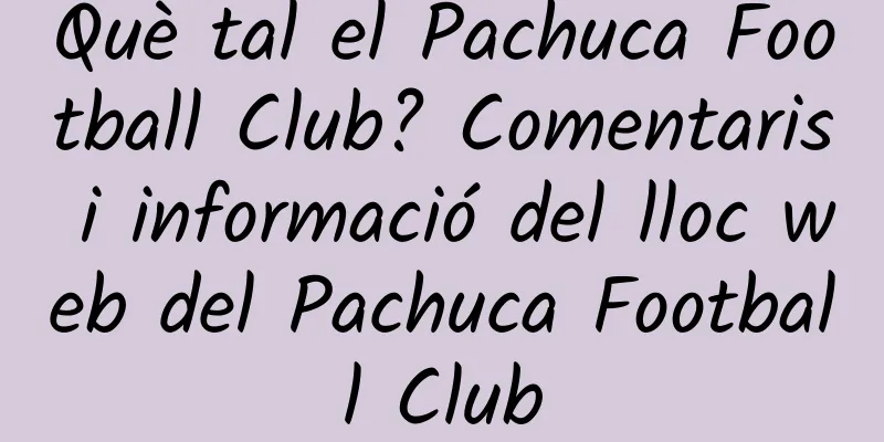 Què tal el Pachuca Football Club? Comentaris i informació del lloc web del Pachuca Football Club