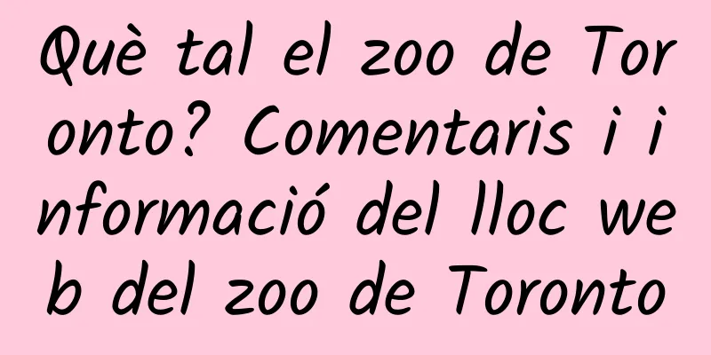 Què tal el zoo de Toronto? Comentaris i informació del lloc web del zoo de Toronto