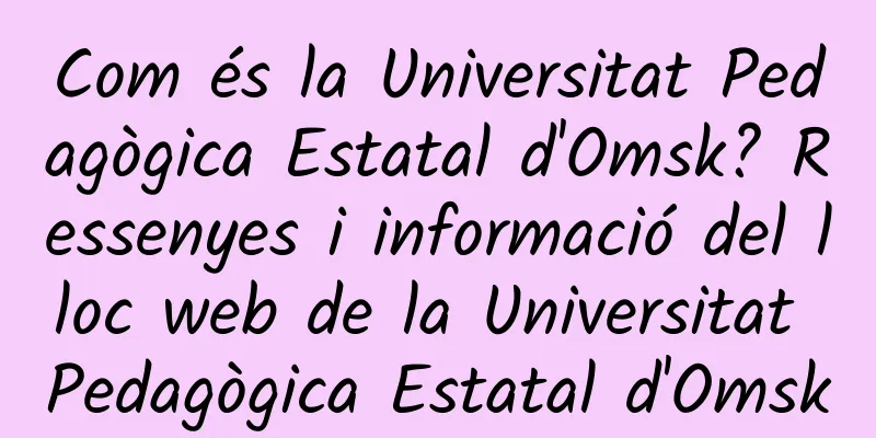 Com és la Universitat Pedagògica Estatal d'Omsk? Ressenyes i informació del lloc web de la Universitat Pedagògica Estatal d'Omsk