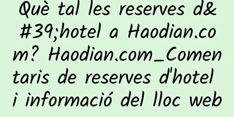 Què tal les reserves d'hotel a Haodian.com? Haodian.com_Comentaris de reserves d'hotel i informació del lloc web