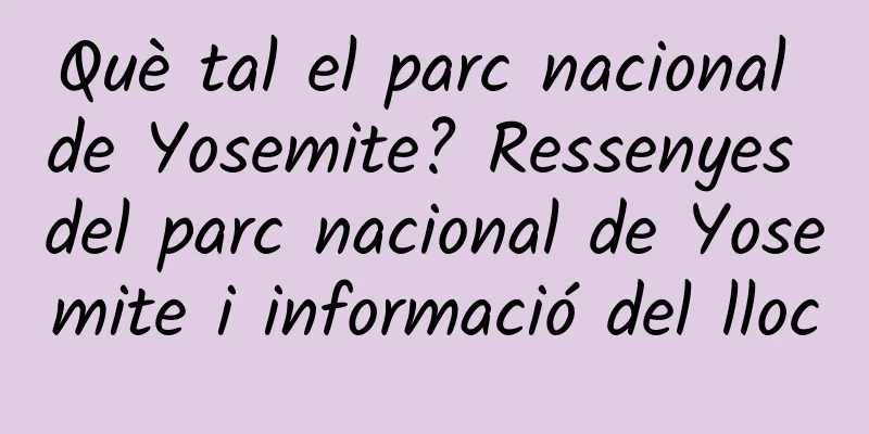 Què tal el parc nacional de Yosemite? Ressenyes del parc nacional de Yosemite i informació del lloc