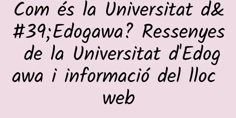 Com és la Universitat d'Edogawa? Ressenyes de la Universitat d'Edogawa i informació del lloc web