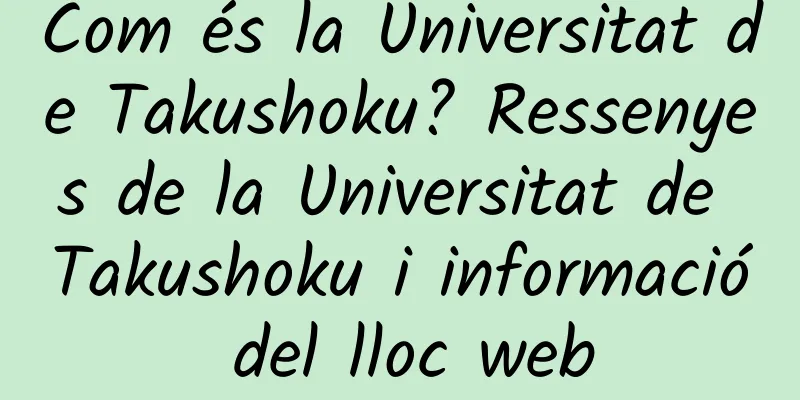 Com és la Universitat de Takushoku? Ressenyes de la Universitat de Takushoku i informació del lloc web