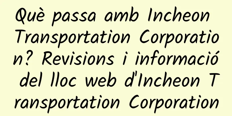 Què passa amb Incheon Transportation Corporation? Revisions i informació del lloc web d'Incheon Transportation Corporation
