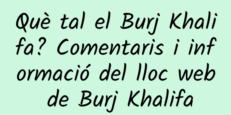 Què tal el Burj Khalifa? Comentaris i informació del lloc web de Burj Khalifa