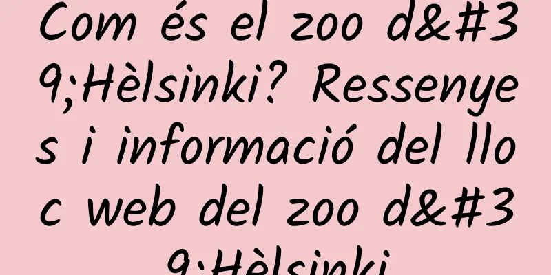 Com és el zoo d'Hèlsinki? Ressenyes i informació del lloc web del zoo d'Hèlsinki