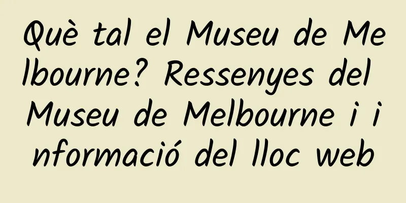 Què tal el Museu de Melbourne? Ressenyes del Museu de Melbourne i informació del lloc web
