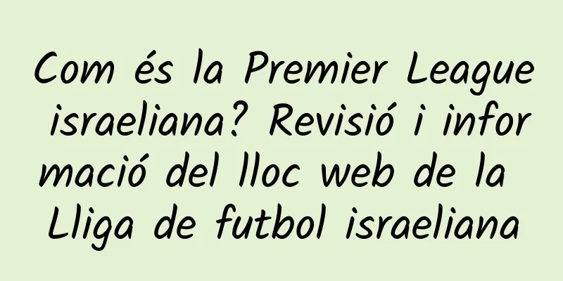 Com és la Premier League israeliana? Revisió i informació del lloc web de la Lliga de futbol israeliana