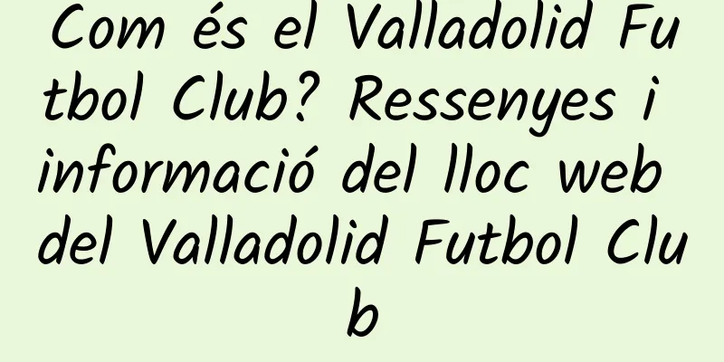 Com és el Valladolid Futbol Club? Ressenyes i informació del lloc web del Valladolid Futbol Club