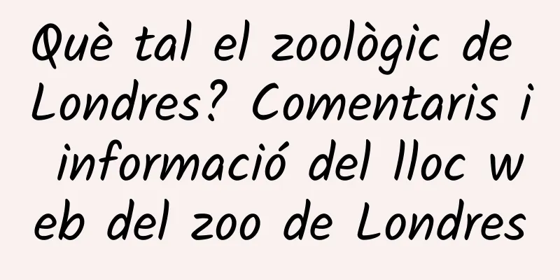 Què tal el zoològic de Londres? Comentaris i informació del lloc web del zoo de Londres