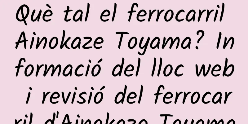 Què tal el ferrocarril Ainokaze Toyama? Informació del lloc web i revisió del ferrocarril d'Ainokaze Toyama