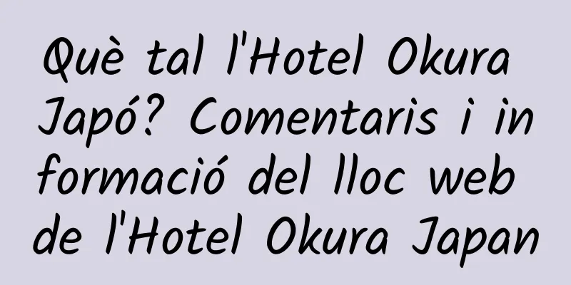 Què tal l'Hotel Okura Japó? Comentaris i informació del lloc web de l'Hotel Okura Japan