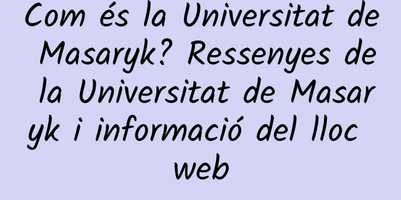 Com és la Universitat de Masaryk? Ressenyes de la Universitat de Masaryk i informació del lloc web