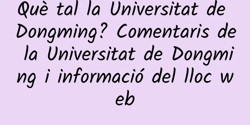 Què tal la Universitat de Dongming? Comentaris de la Universitat de Dongming i informació del lloc web