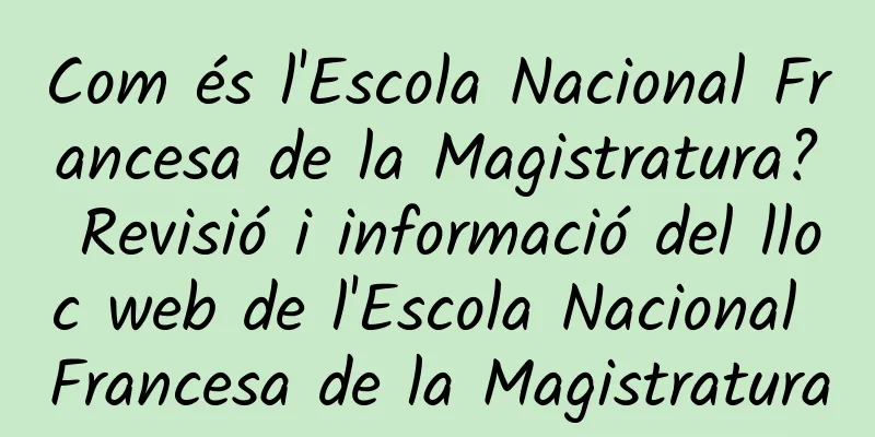 Com és l'Escola Nacional Francesa de la Magistratura? Revisió i informació del lloc web de l'Escola Nacional Francesa de la Magistratura