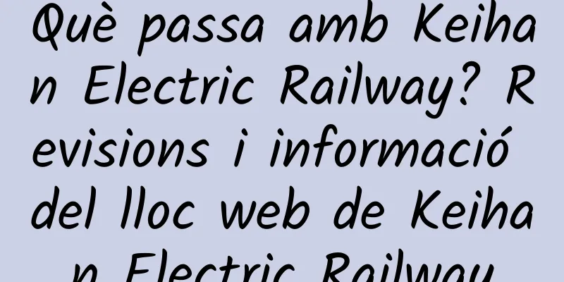 Què passa amb Keihan Electric Railway? Revisions i informació del lloc web de Keihan Electric Railway
